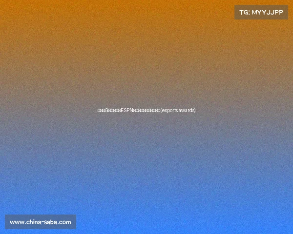 总决赛G如期进行!ESPN确认比赛定档周四晚上半(esports awards) 总决赛G如期进行!ESPN确认比赛定档周四晚上半(esports awards)